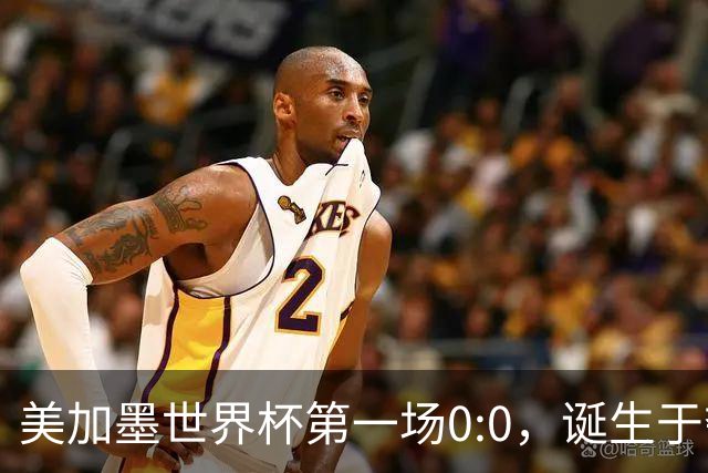 美加墨世界杯第一场0:0，诞生于夺冠大热与世界杯新军之间
